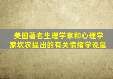 美国著名生理学家和心理学家坎农提出的有关情绪学说是