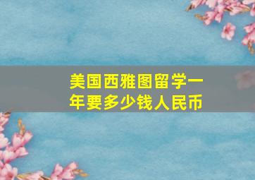 美国西雅图留学一年要多少钱人民币