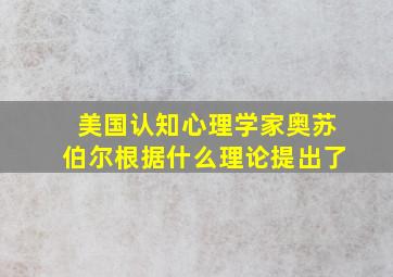 美国认知心理学家奥苏伯尔根据什么理论提出了