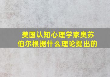 美国认知心理学家奥苏伯尔根据什么理论提出的