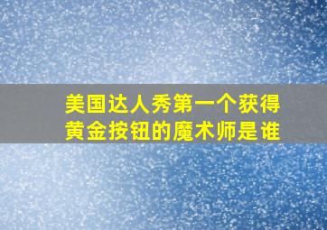 美国达人秀第一个获得黄金按钮的魔术师是谁