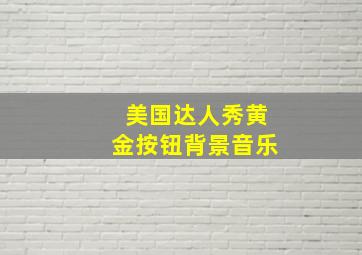 美国达人秀黄金按钮背景音乐