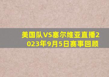 美国队VS塞尔维亚直播2023年9月5日赛事回顾