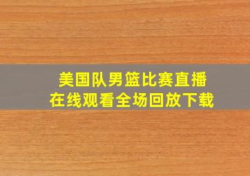 美国队男篮比赛直播在线观看全场回放下载