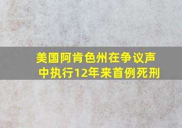 美国阿肯色州在争议声中执行12年来首例死刑