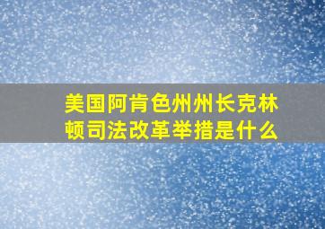 美国阿肯色州州长克林顿司法改革举措是什么