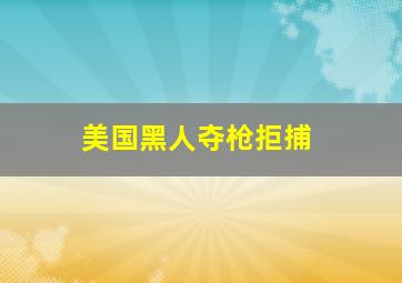 美国黑人夺枪拒捕