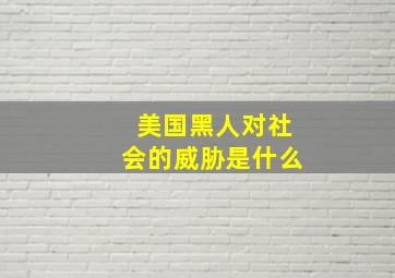 美国黑人对社会的威胁是什么