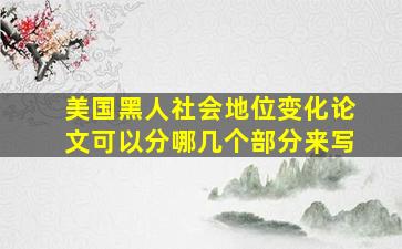 美国黑人社会地位变化论文可以分哪几个部分来写