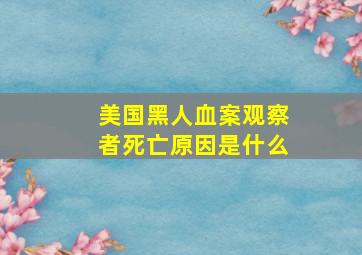 美国黑人血案观察者死亡原因是什么