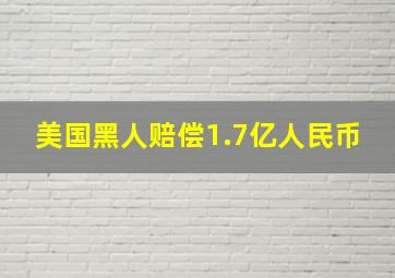 美国黑人赔偿1.7亿人民币