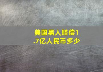 美国黑人赔偿1.7亿人民币多少