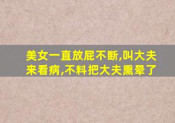 美女一直放屁不断,叫大夫来看病,不料把大夫熏晕了