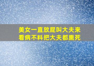 美女一直放屁叫大夫来看病不料把大夫都熏死