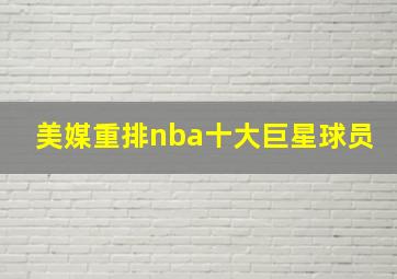 美媒重排nba十大巨星球员