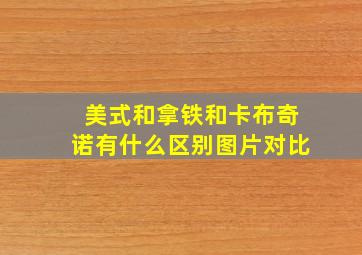 美式和拿铁和卡布奇诺有什么区别图片对比