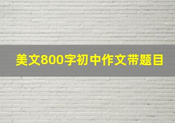 美文800字初中作文带题目