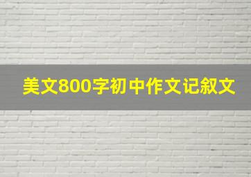 美文800字初中作文记叙文