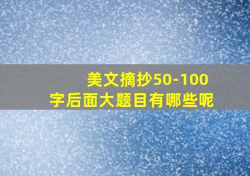 美文摘抄50-100字后面大题目有哪些呢