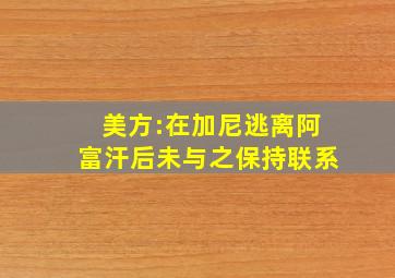 美方:在加尼逃离阿富汗后未与之保持联系