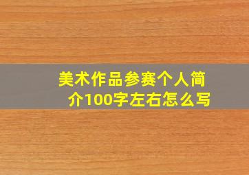 美术作品参赛个人简介100字左右怎么写