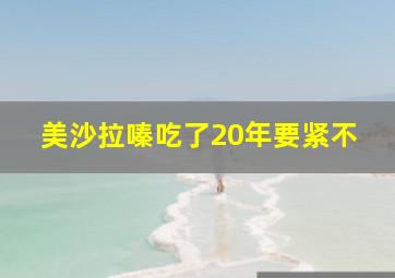 美沙拉嗪吃了20年要紧不