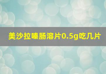 美沙拉嗪肠溶片0.5g吃几片