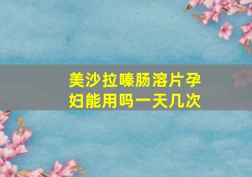 美沙拉嗪肠溶片孕妇能用吗一天几次