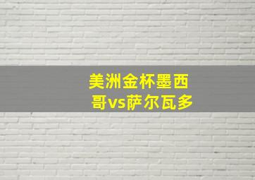 美洲金杯墨西哥vs萨尔瓦多