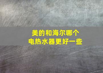 美的和海尔哪个电热水器更好一些