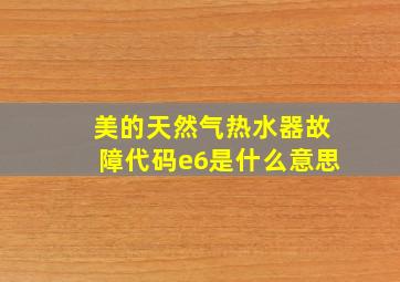 美的天然气热水器故障代码e6是什么意思