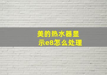 美的热水器显示e8怎么处理