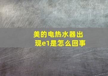 美的电热水器出现e1是怎么回事