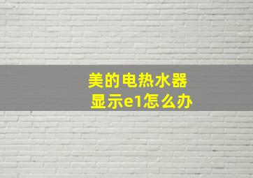 美的电热水器显示e1怎么办