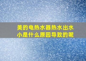 美的电热水器热水出水小是什么原因导致的呢