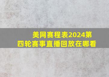 美网赛程表2024第四轮赛事直播回放在哪看