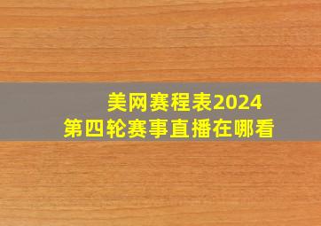 美网赛程表2024第四轮赛事直播在哪看