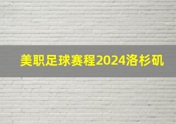 美职足球赛程2024洛杉矶