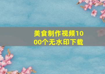 美食制作视频1000个无水印下载