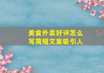 美食外卖好评怎么写简短文案吸引人