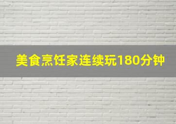 美食烹饪家连续玩180分钟