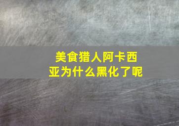 美食猎人阿卡西亚为什么黑化了呢