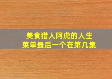 美食猎人阿虎的人生菜单最后一个在第几集