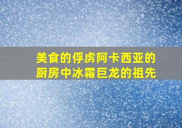 美食的俘虏阿卡西亚的厨房中冰霜巨龙的祖先