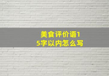 美食评价语15字以内怎么写