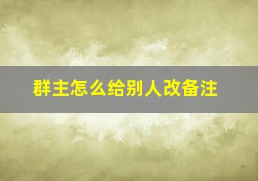 群主怎么给别人改备注