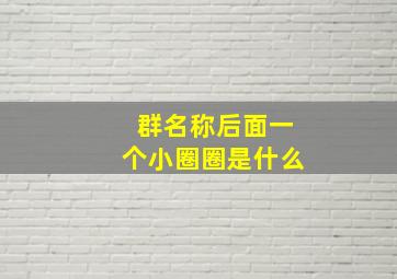 群名称后面一个小圈圈是什么