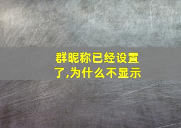 群昵称已经设置了,为什么不显示