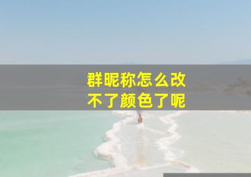 群昵称怎么改不了颜色了呢