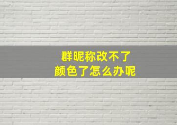 群昵称改不了颜色了怎么办呢